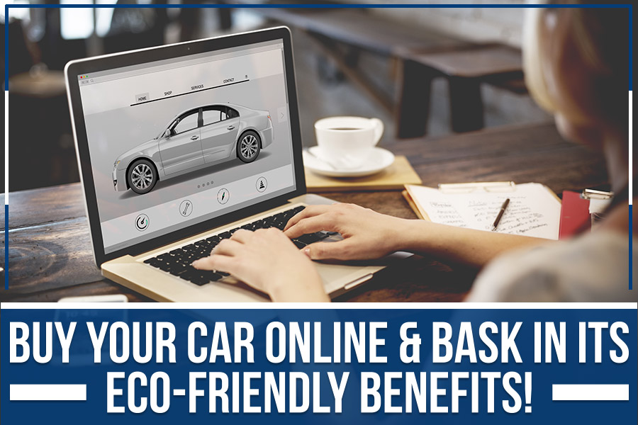Buy Your Car Online & Bask In Its Eco-Friendly Benefits!