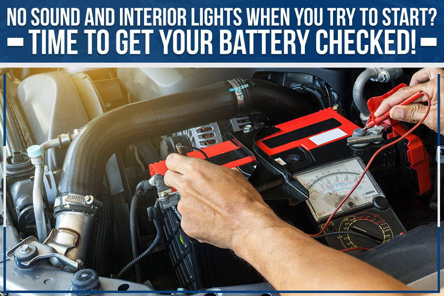 No Sound And Interior Lights When You Try To Start? Time To Get Your Battery Checked!