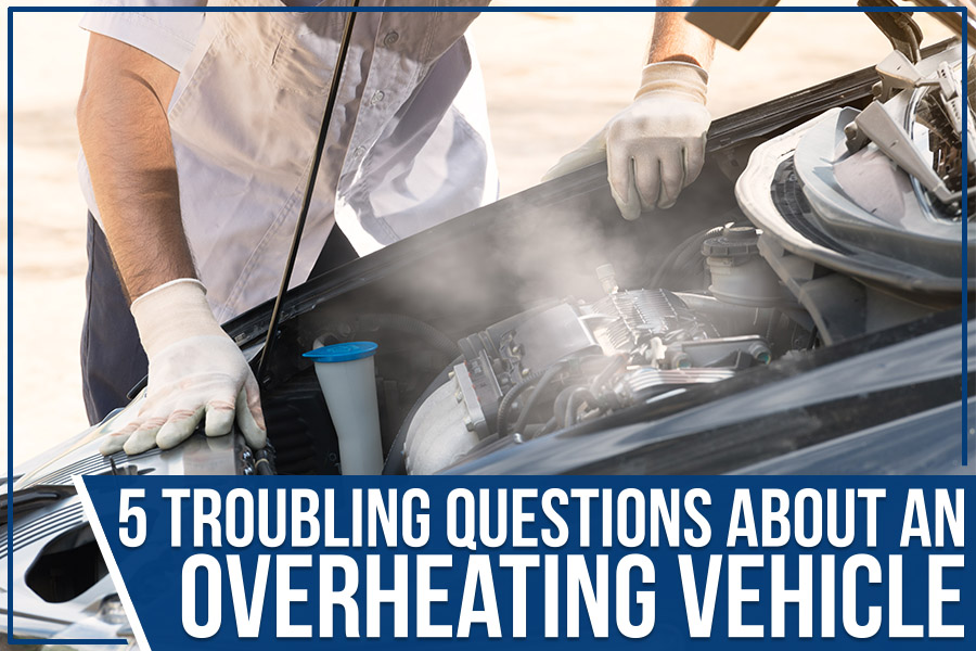 5 Troubling Questions About An Overheating Vehicle