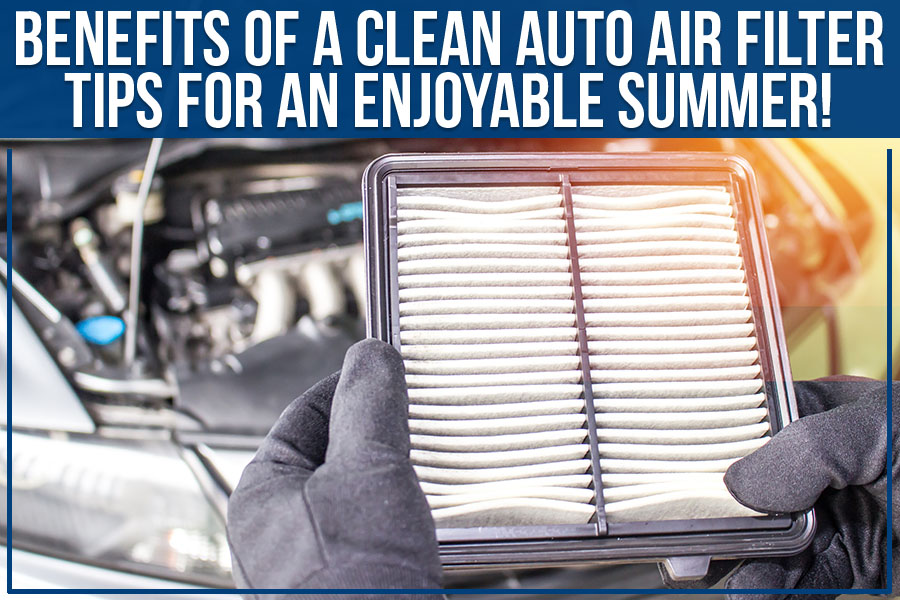 Benefits Of A Clean Auto Air Filter – Tips For An Enjoyable Summer